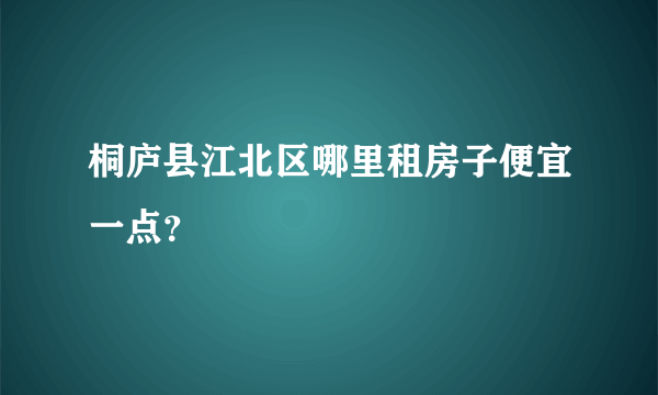 桐庐县江北区哪里租房子便宜一点？