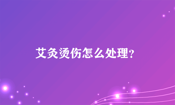 艾灸烫伤怎么处理？