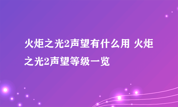 火炬之光2声望有什么用 火炬之光2声望等级一览