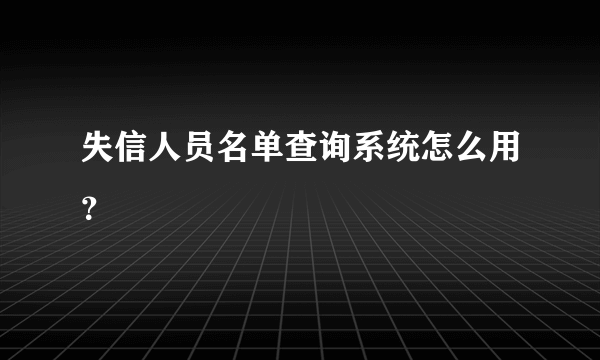 失信人员名单查询系统怎么用？