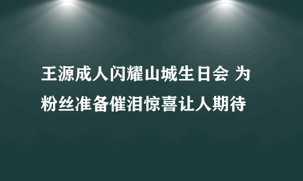 王源成人闪耀山城生日会 为粉丝准备催泪惊喜让人期待