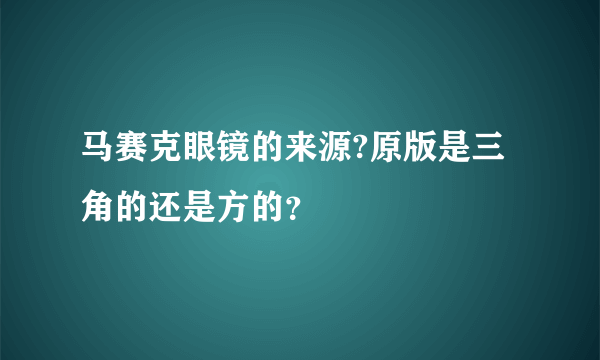 马赛克眼镜的来源?原版是三角的还是方的？