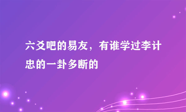 六爻吧的易友，有谁学过李计忠的一卦多断的