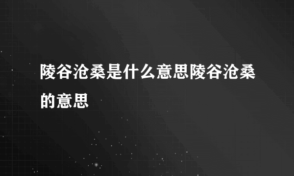 陵谷沧桑是什么意思陵谷沧桑的意思