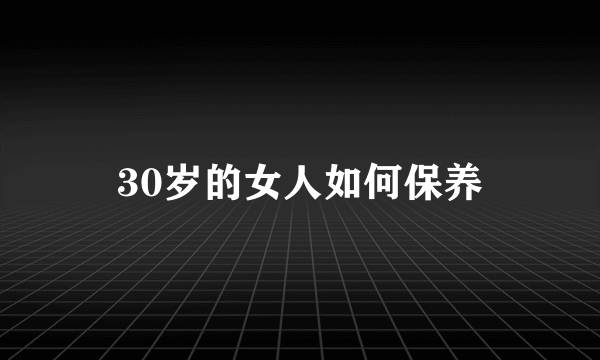 30岁的女人如何保养