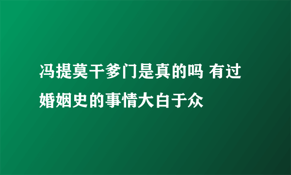 冯提莫干爹门是真的吗 有过婚姻史的事情大白于众