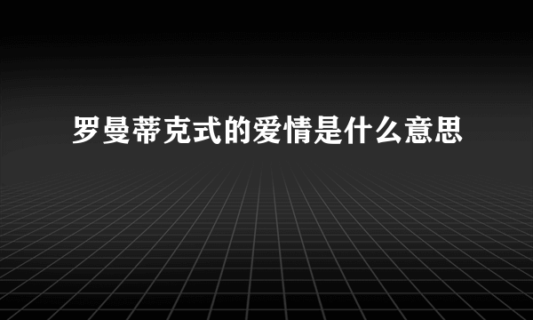 罗曼蒂克式的爱情是什么意思