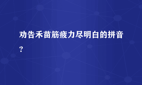 劝告禾苗筋疲力尽明白的拼音？