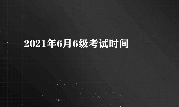 2021年6月6级考试时间