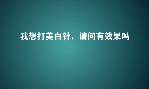 我想打美白针，请问有效果吗