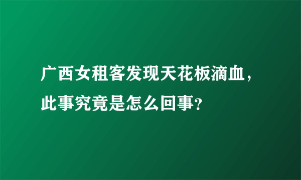 广西女租客发现天花板滴血，此事究竟是怎么回事？