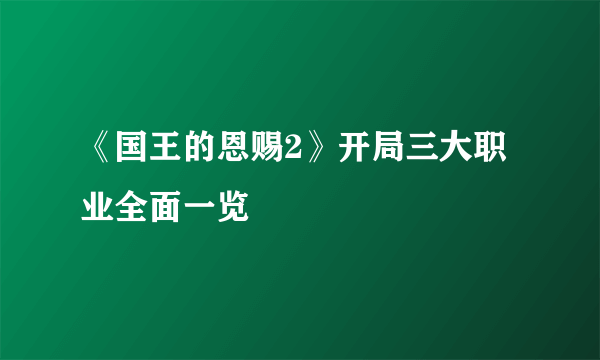 《国王的恩赐2》开局三大职业全面一览