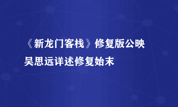 《新龙门客栈》修复版公映 吴思远详述修复始末