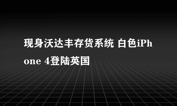 现身沃达丰存货系统 白色iPhone 4登陆英国