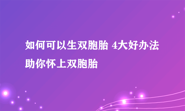 如何可以生双胞胎 4大好办法助你怀上双胞胎