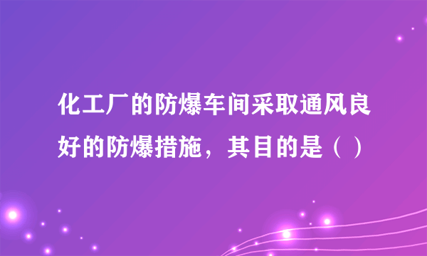 化工厂的防爆车间采取通风良好的防爆措施，其目的是（）