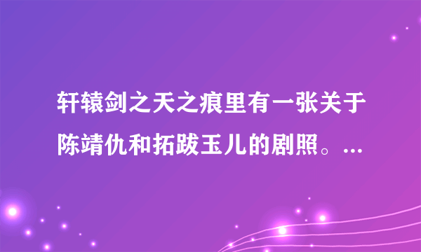 轩辕剑之天之痕里有一张关于陈靖仇和拓跋玉儿的剧照。求解释。