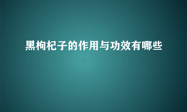 黑枸杞子的作用与功效有哪些