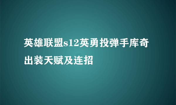 英雄联盟s12英勇投弹手库奇出装天赋及连招