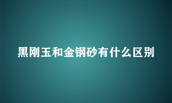 黑刚玉和金钢砂有什么区别