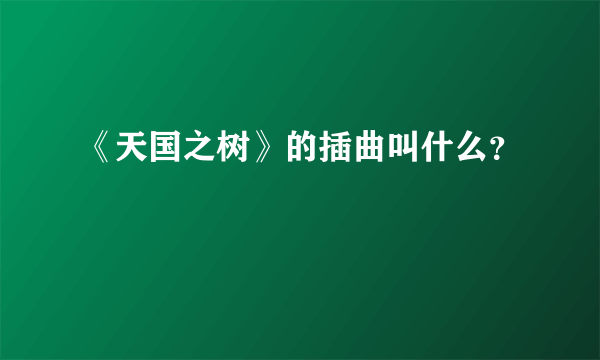 《天国之树》的插曲叫什么？