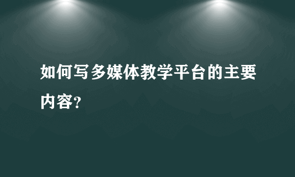 如何写多媒体教学平台的主要内容？