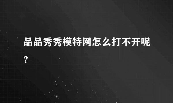 品品秀秀模特网怎么打不开呢？