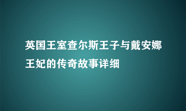 英国王室查尔斯王子与戴安娜王妃的传奇故事详细