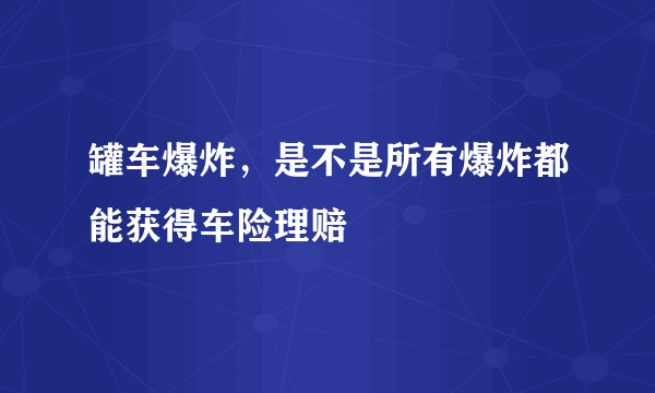 罐车爆炸，是不是所有爆炸都能获得车险理赔