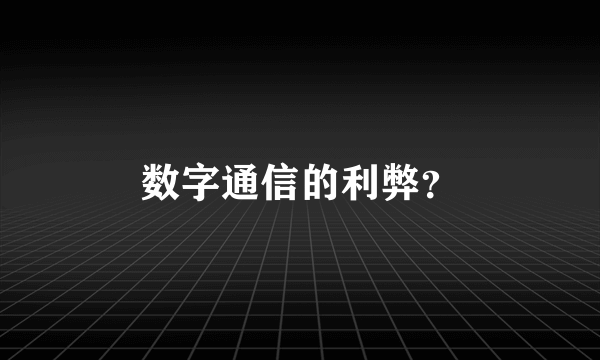 数字通信的利弊？