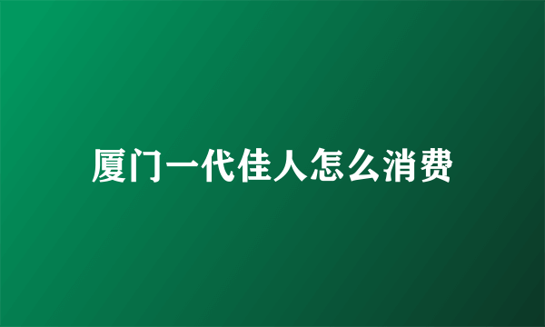 厦门一代佳人怎么消费