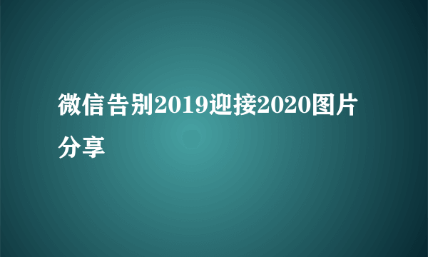 微信告别2019迎接2020图片分享