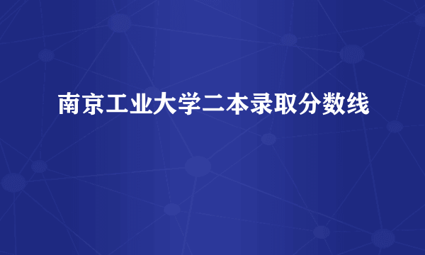 南京工业大学二本录取分数线