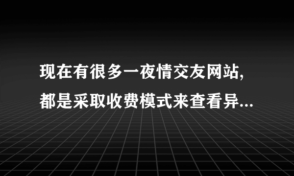 现在有很多一夜情交友网站,都是采取收费模式来查看异性的联系方式.不太清楚,这种类似的网站触犯了法律呢???