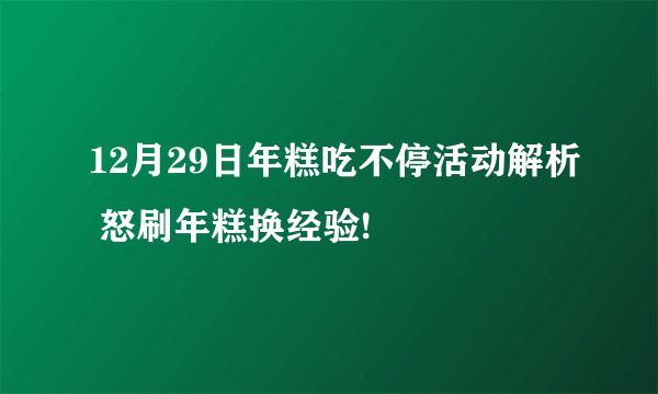 12月29日年糕吃不停活动解析 怒刷年糕换经验!