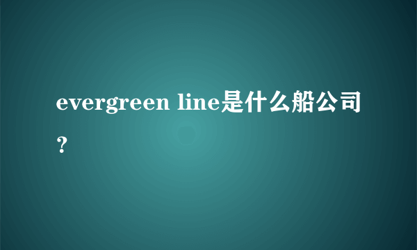 evergreen line是什么船公司？