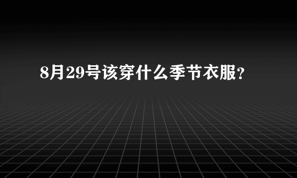 8月29号该穿什么季节衣服？