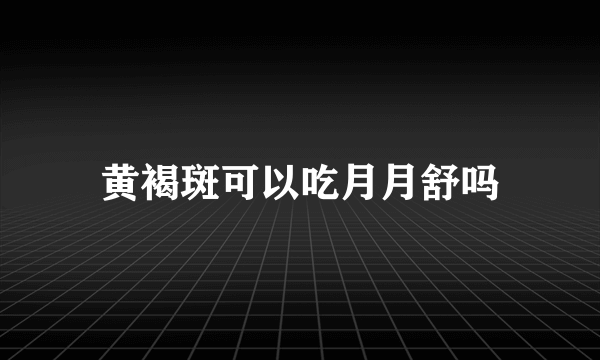 黄褐斑可以吃月月舒吗