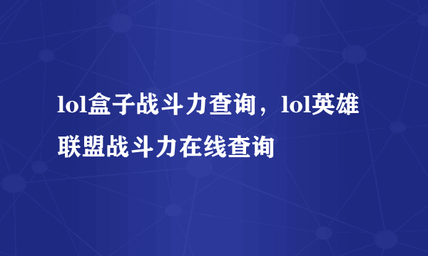 lol盒子战斗力查询，lol英雄联盟战斗力在线查询