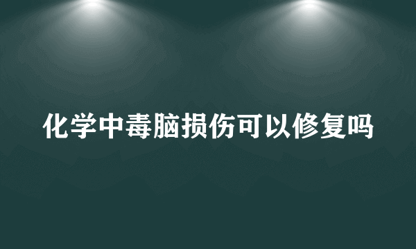 化学中毒脑损伤可以修复吗