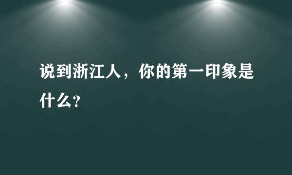 说到浙江人，你的第一印象是什么？