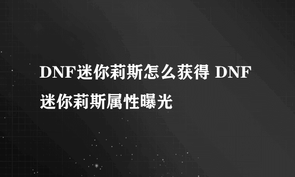 DNF迷你莉斯怎么获得 DNF迷你莉斯属性曝光