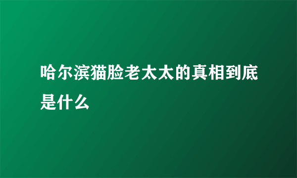 哈尔滨猫脸老太太的真相到底是什么