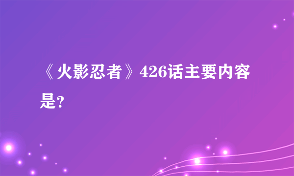 《火影忍者》426话主要内容是？