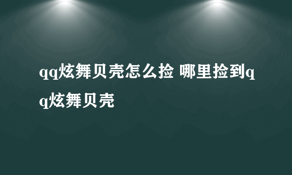 qq炫舞贝壳怎么捡 哪里捡到qq炫舞贝壳