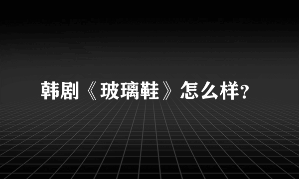 韩剧《玻璃鞋》怎么样？