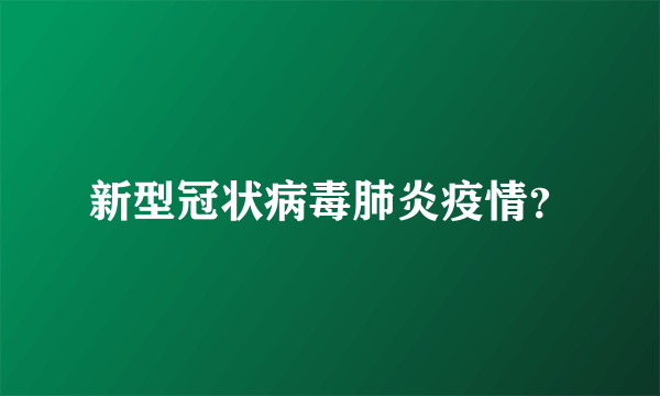 新型冠状病毒肺炎疫情？