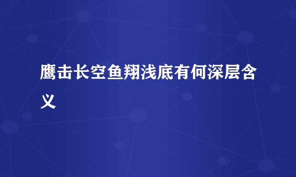 鹰击长空鱼翔浅底有何深层含义