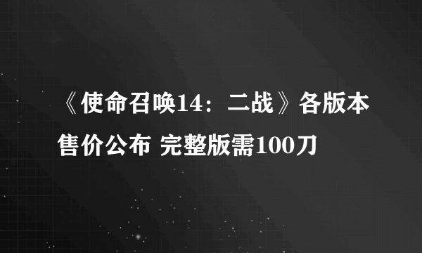 《使命召唤14：二战》各版本售价公布 完整版需100刀