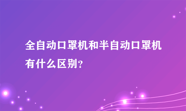 全自动口罩机和半自动口罩机有什么区别？